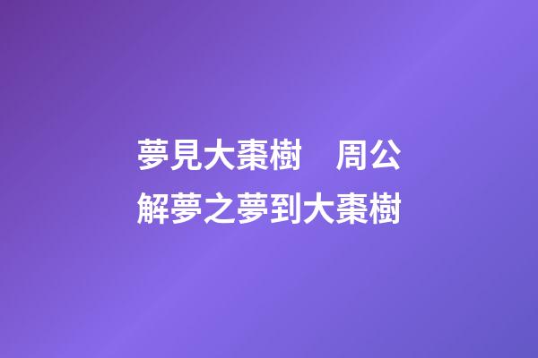 夢見大棗樹　周公解夢之夢到大棗樹
